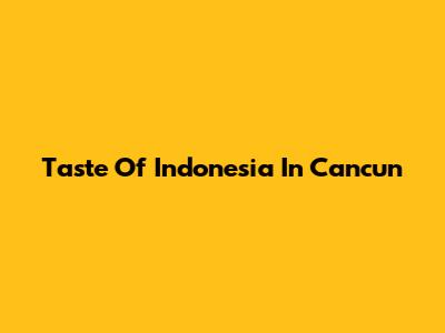 Taste Of Indonesia In Cancun