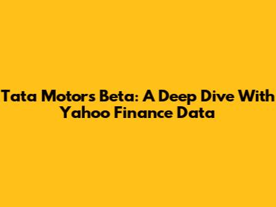 Tata Motors Beta: A Deep Dive With Yahoo Finance Data
