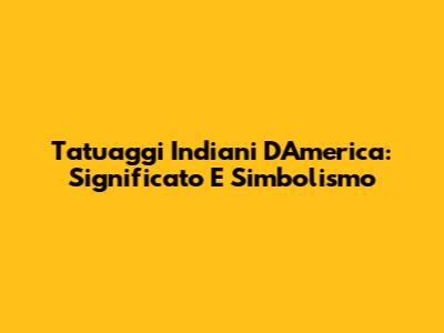 Tatuaggi Indiani D'America: Significato E Simbolismo