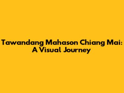 Tawandang Mahason Chiang Mai: A Visual Journey