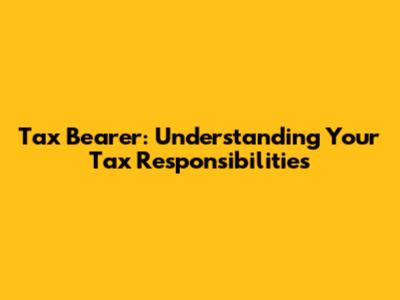 Tax Bearer: Understanding Your Tax Responsibilities
