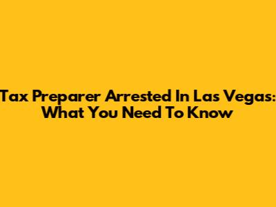 Tax Preparer Arrested In Las Vegas: What You Need To Know