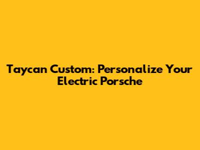 Taycan Custom: Personalize Your Electric Porsche
