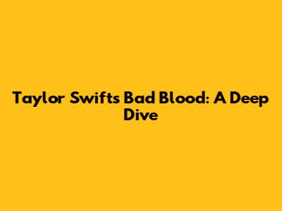 Taylor Swift's "Bad Blood": A Deep Dive