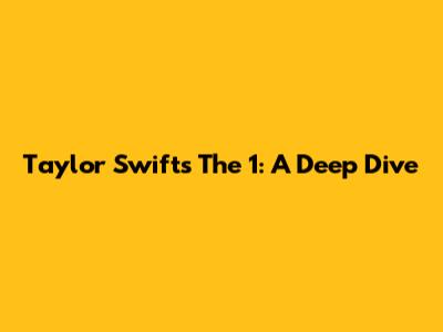 Taylor Swift's 'The 1': A Deep Dive