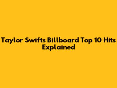 Taylor Swift's Billboard Top 10 Hits Explained