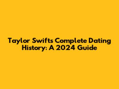 Taylor Swift's Complete Dating History: A 2024 Guide