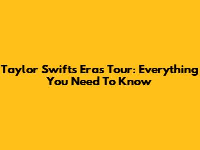 Taylor Swift's Eras Tour: Everything You Need To Know