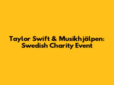 Taylor Swift & Musikhjälpen: Swedish Charity Event