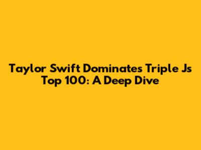 Taylor Swift Dominates Triple J's Top 100: A Deep Dive