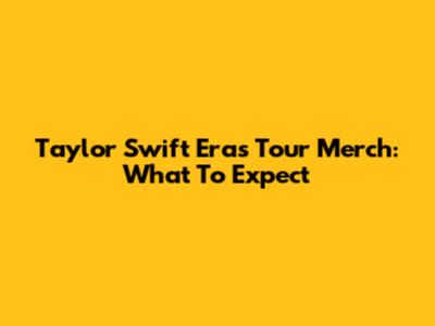 Taylor Swift Eras Tour Merch: What To Expect