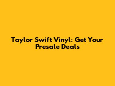 Taylor Swift Vinyl: Get Your Presale Deals