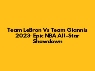 Team LeBron Vs Team Giannis 2023: Epic NBA All-Star Showdown