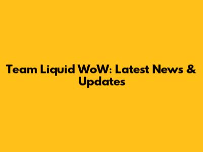 Team Liquid WoW: Latest News & Updates