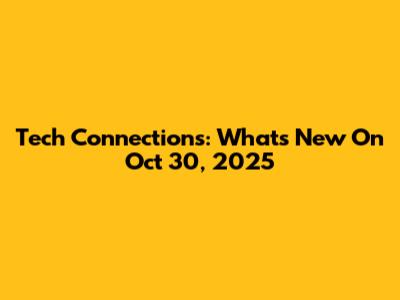 Tech Connections: What's New On Oct 30, 2025