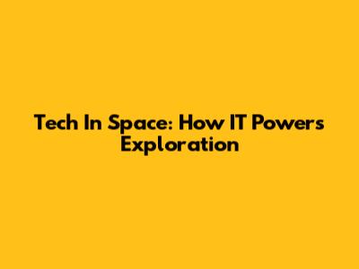 Tech In Space: How IT Powers Exploration