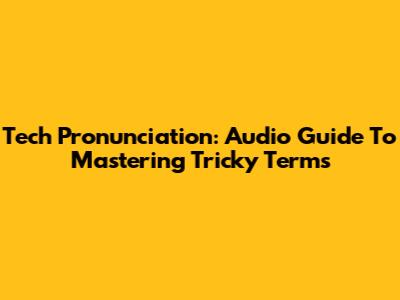 Tech Pronunciation: Audio Guide To Mastering Tricky Terms