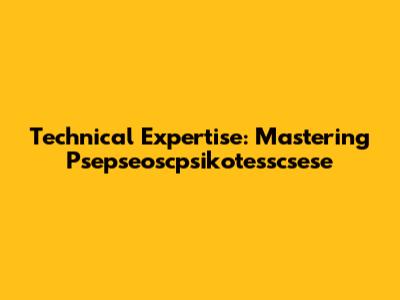 Technical Expertise: Mastering Psepseoscpsikotesscsese