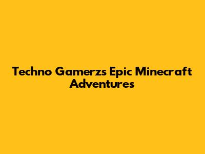 Techno Gamerz's Epic Minecraft Adventures
