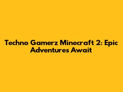 Techno Gamerz Minecraft 2: Epic Adventures Await