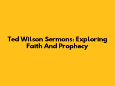 Ted Wilson Sermons: Exploring Faith And Prophecy