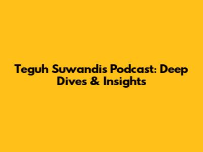 Teguh Suwandi's Podcast: Deep Dives & Insights