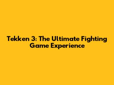Tekken 3: The Ultimate Fighting Game Experience