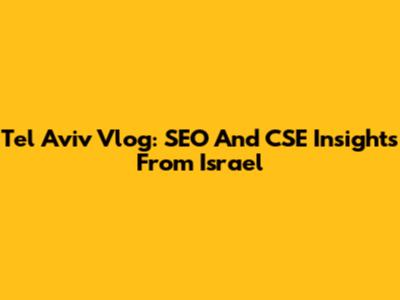 Tel Aviv Vlog: SEO And CSE Insights From Israel