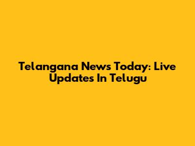 Telangana News Today: Live Updates In Telugu