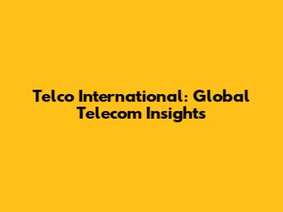 Telco International: Global Telecom Insights