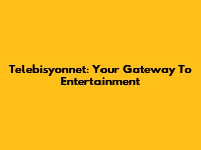 Telebisyonnet: Your Gateway To Entertainment