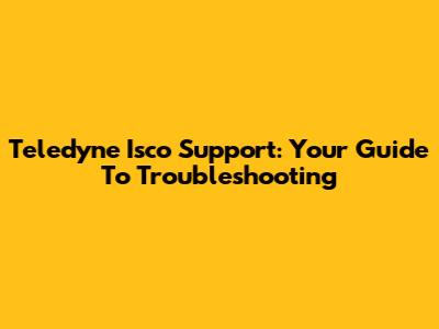 Teledyne Isco Support: Your Guide To Troubleshooting