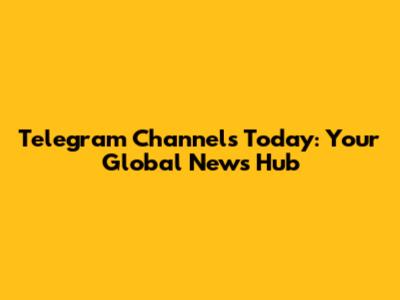 Telegram Channels Today: Your Global News Hub