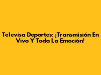 Televisa Deportes: ¡Transmisión En Vivo Y Toda La Emoción!