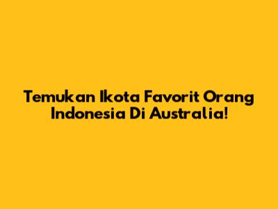 Temukan Ikota Favorit Orang Indonesia Di Australia!