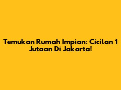 Temukan Rumah Impian: Cicilan 1 Jutaan Di Jakarta!