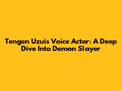 Tengen Uzui's Voice Actor: A Deep Dive Into Demon Slayer