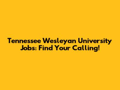 Tennessee Wesleyan University Jobs: Find Your Calling!