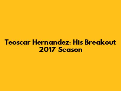 Teoscar Hernandez: His Breakout 2017 Season