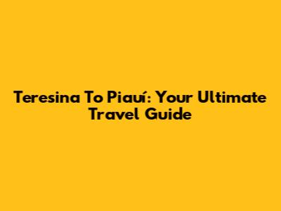 Teresina To Piauí: Your Ultimate Travel Guide