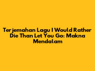 Terjemahan Lagu 'I Would Rather Die Than Let You Go': Makna Mendalam