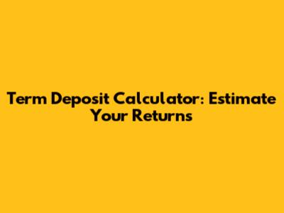 Term Deposit Calculator: Estimate Your Returns