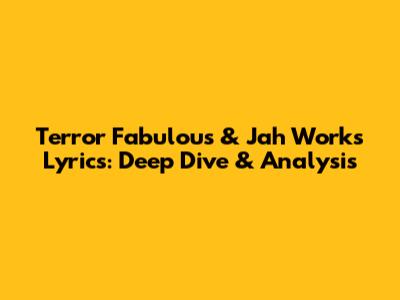 Terror Fabulous & Jah Works Lyrics: Deep Dive & Analysis