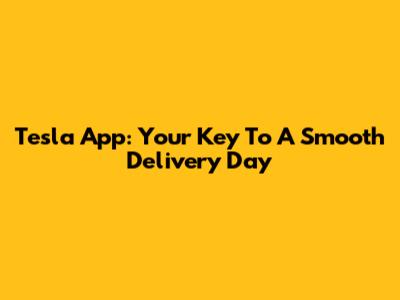 Tesla App: Your Key To A Smooth Delivery Day