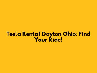 Tesla Rental Dayton Ohio: Find Your Ride!