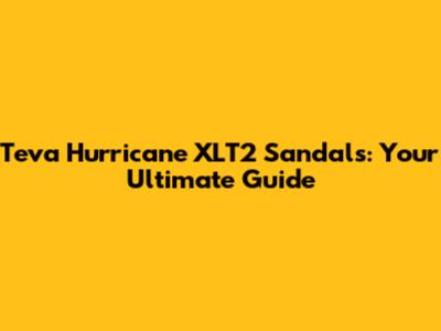 Teva Hurricane XLT2 Sandals: Your Ultimate Guide