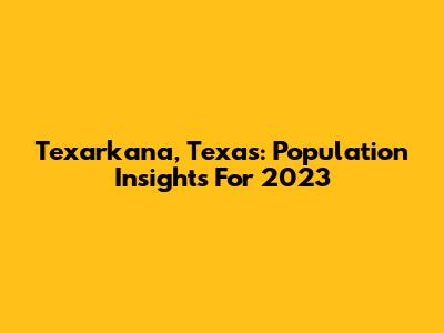 Texarkana, Texas: Population Insights For 2023