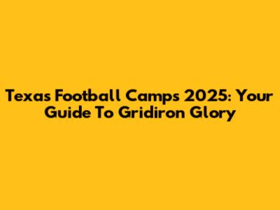 Texas Football Camps 2025: Your Guide To Gridiron Glory