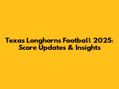 Texas Longhorns Football 2025: Score Updates & Insights