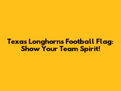 Texas Longhorns Football Flag: Show Your Team Spirit!